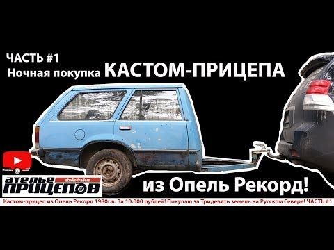 ЧАСТЬ #1 Кастом-прицеп из кузова Опель Рекорд! Покупаю за Тридевять земель на Русском Севере!